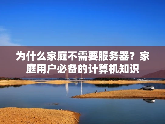 为什么家庭不需要服务器？家庭用户必备的计算机知识
