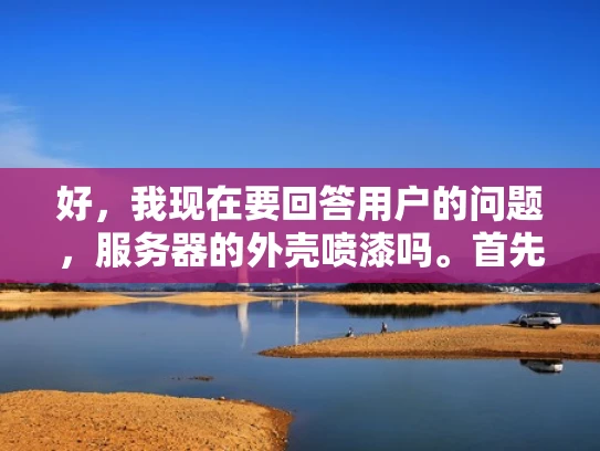 好，我现在要回答用户的问题，服务器的外壳喷漆吗。首先，我需要理解用户的问题。他们可能在询问服务器的外观是否经过了喷漆处理，或者是否需要喷漆