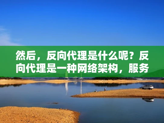然后，反向代理是什么呢？反向代理是一种网络架构，服务器通过代理服务器来处理客户端的请求，而不是直接处理。反向代理通常用于负载均衡、提高安全性、减少带宽消耗等目的