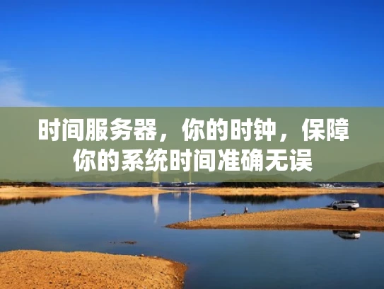 时间服务器，你的时钟，保障你的系统时间准确无误
