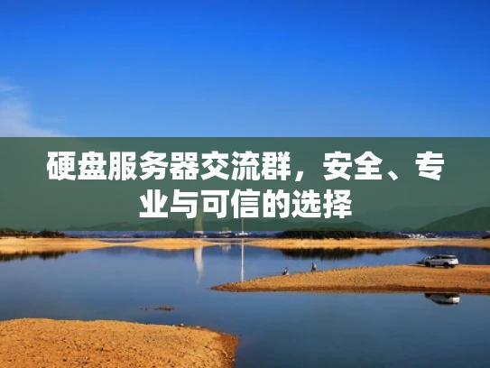硬盘服务器交流群，安全、专业与可信的选择