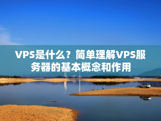 VPS是什么？简单理解VPS服务器的基本概念和作用