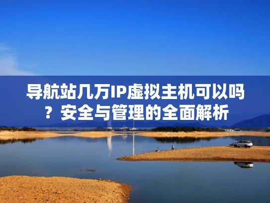 导航站几万IP虚拟主机可以吗？安全与管理的全面解析