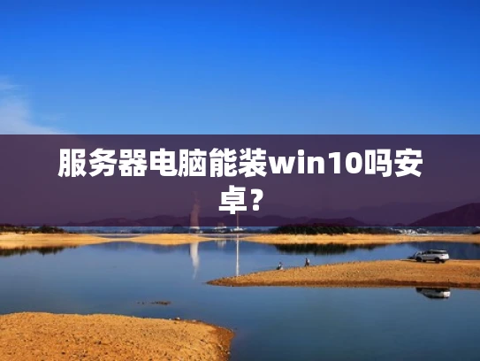 服务器电脑能装win10吗安卓？