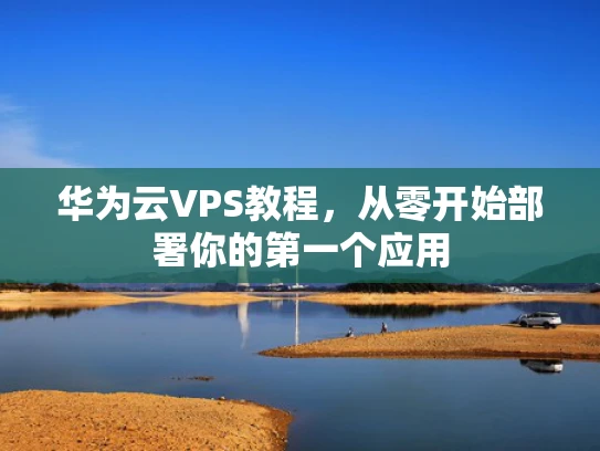 华为云VPS教程，从零开始部署你的第一个应用