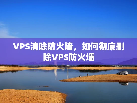 VPS清除防火墙，如何彻底删除VPS防火墙