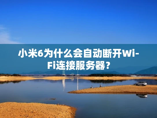 小米6为什么会自动断开Wi-Fi连接服务器？