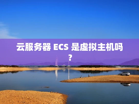 云服务器 ECS 是虚拟主机吗？