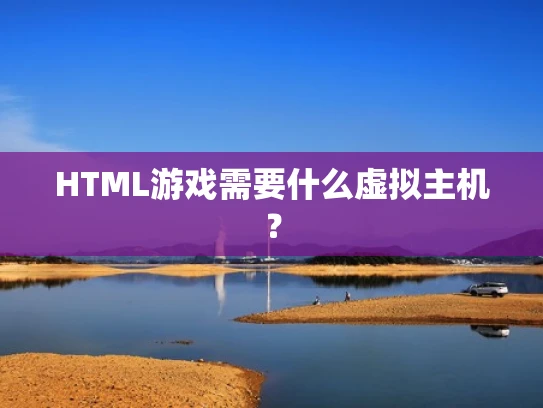 HTML游戏需要什么虚拟主机？