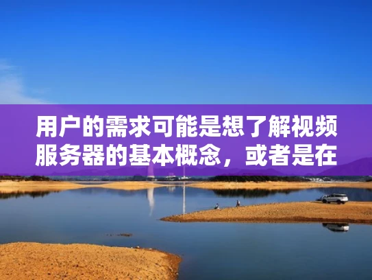 用户的需求可能是想了解视频服务器的基本概念，或者是在购买服务器时需要参考。他们可能没有明确说明，但可能还关心服务器的稳定性、安全性，以及如何优化性能