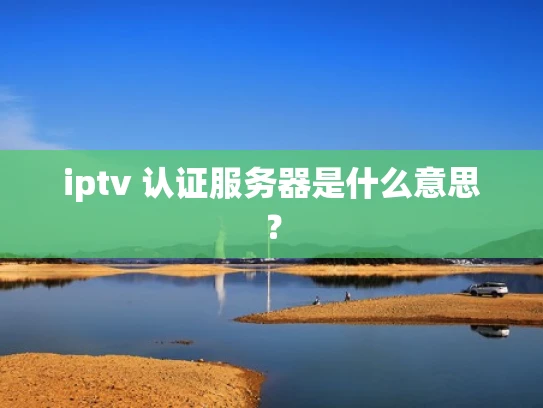 iptv 认证服务器是什么意思？