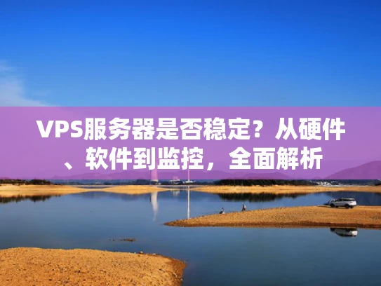 VPS服务器是否稳定？从硬件、软件到监控，全面解析