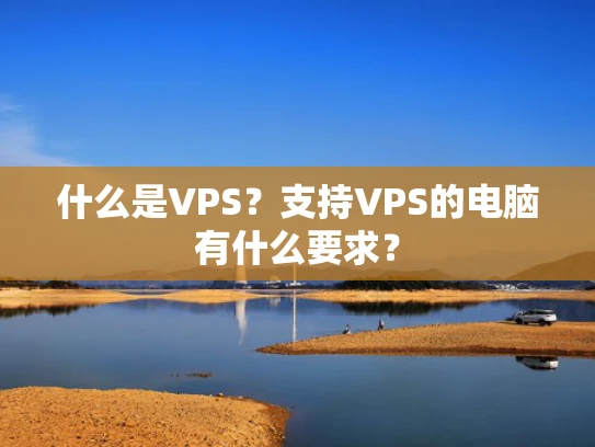 什么是VPS？支持VPS的电脑有什么要求？