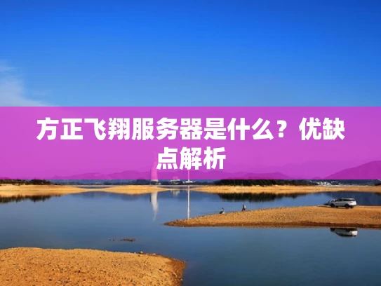 方正飞翔服务器是什么？优缺点解析