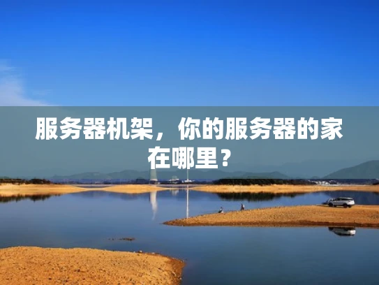 服务器机架，你的服务器的家在哪里？
