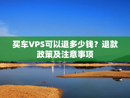 买车VPS可以退多少钱？退款政策及注意事项