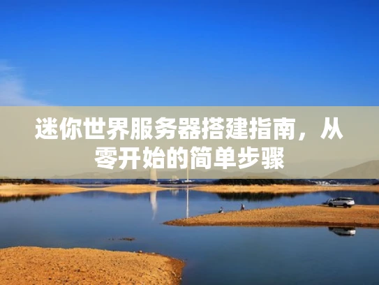 迷你世界服务器搭建指南，从零开始的简单步骤