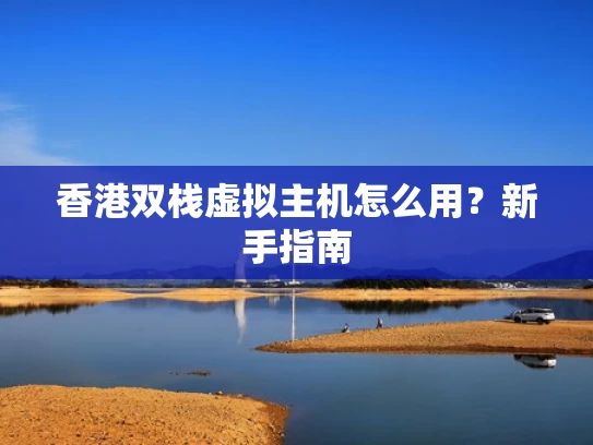 香港双栈虚拟主机怎么用？新手指南