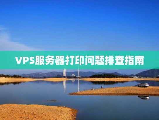 VPS服务器打印问题排查指南