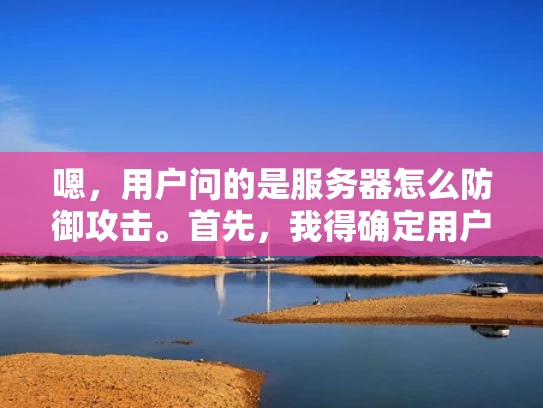 嗯，用户问的是服务器怎么防御攻击。首先，我得确定用户的需求是什么。可能他们是一个刚入行的网络安全人员，或者是企业IT管理员，想要了解如何保护服务器免受攻击。也有可能是普通用户，关心自己服务器的安全性