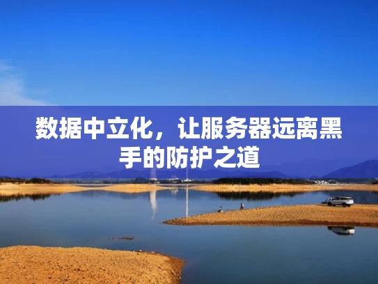 数据中立化，让服务器远离黑手的防护之道