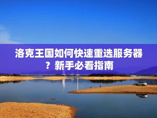 洛克王国如何快速重选服务器？新手必看指南
