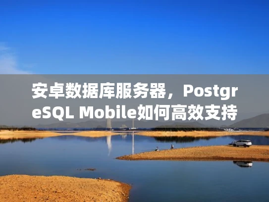 安卓数据库服务器，PostgreSQL Mobile如何高效支持移动应用开发
