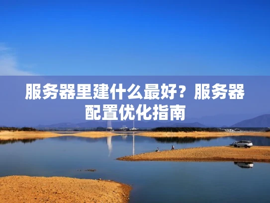 服务器里建什么最好？服务器配置优化指南