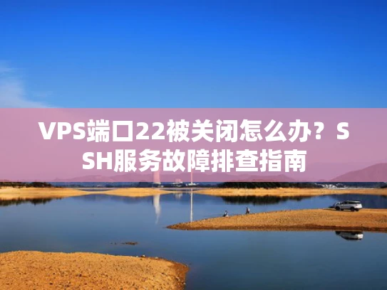 VPS端口22被关闭怎么办？SSH服务故障排查指南