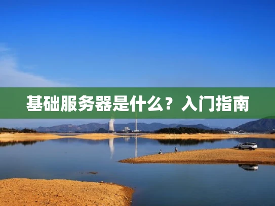 基础服务器是什么？入门指南