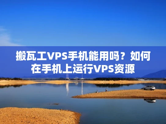 搬瓦工VPS手机能用吗？如何在手机上运行VPS资源