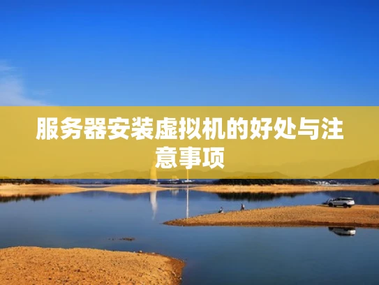 服务器安装虚拟机的好处与注意事项