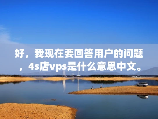 好，我现在要回答用户的问题，4s店vps是什么意思中文。首先，我需要理解4s店和vps分别是什么意思
