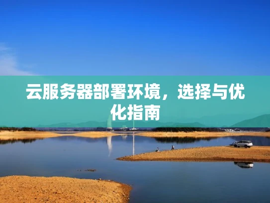 云服务器部署环境，选择与优化指南