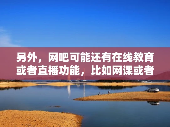 另外，网吧可能还有在线教育或者直播功能，比如网课或者直播 Classes。这些都需要实时处理数据，服务器能提供稳定的环境。所以，网吧需要服务器来支持这些业务