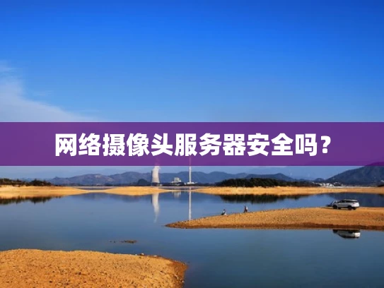 网络摄像头服务器安全吗？