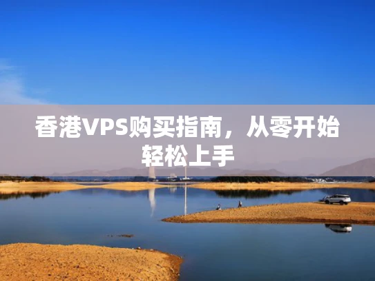 香港VPS购买指南，从零开始轻松上手