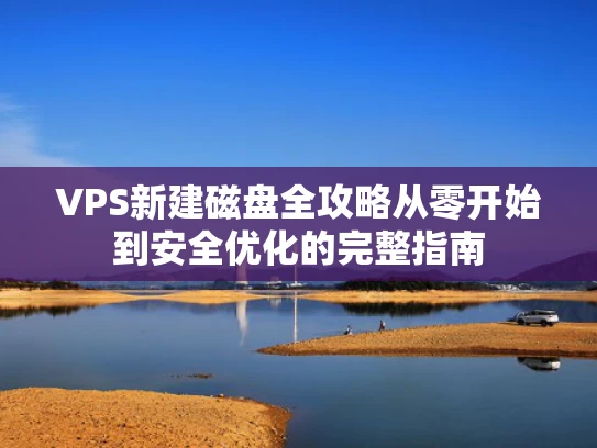 VPS新建磁盘全攻略从零开始到安全优化的完整指南