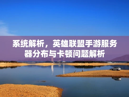 系统解析，英雄联盟手游服务器分布与卡顿问题解析