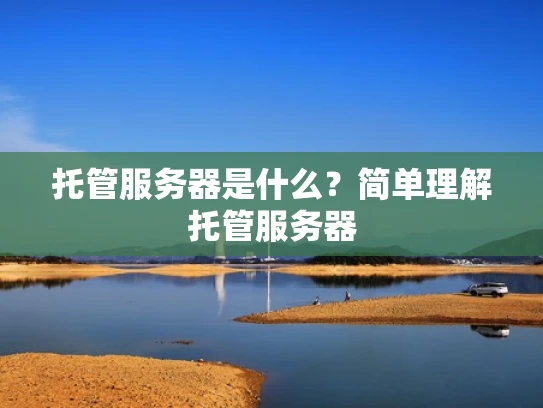 托管服务器是什么？简单理解托管服务器