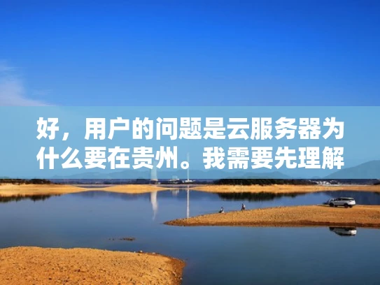 好，用户的问题是云服务器为什么要在贵州。我需要先理解这个问题背后的原因。首先，贵州作为中国的一个省份，可能在云计算方面有其独特的优势。我应该考虑基础设施建设、地理位置、政策支持等因素