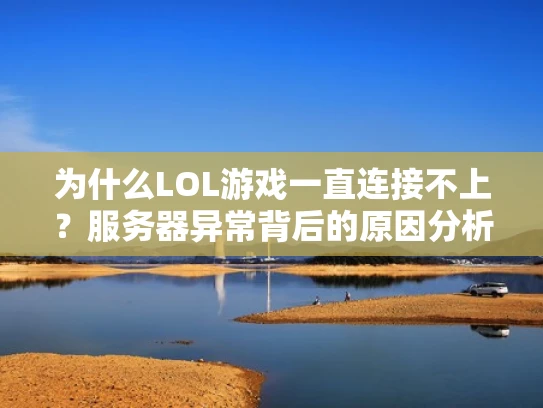 为什么LOL游戏一直连接不上？服务器异常背后的原因分析
