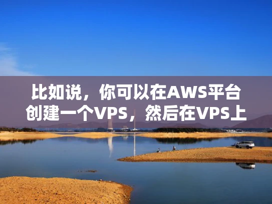 比如说，你可以在AWS平台创建一个VPS，然后在VPS上安装一个域名，这样你就可以通过这个域名访问你的网站，就像访问真实服务器上的网站一样