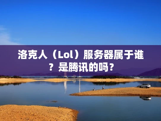 洛克人（Lol）服务器属于谁？是腾讯的吗？