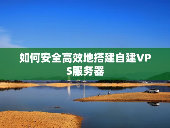 如何安全高效地搭建自建VPS服务器