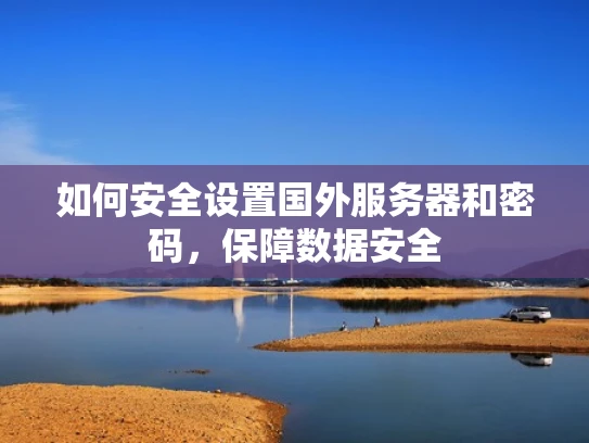 如何安全设置国外服务器和密码，保障数据安全