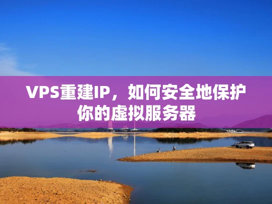 VPS重建IP，如何安全地保护你的虚拟服务器