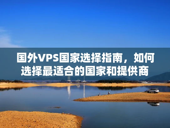 国外VPS国家选择指南，如何选择最适合的国家和提供商