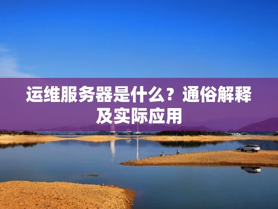 运维服务器是什么？通俗解释及实际应用