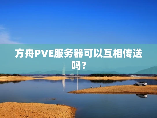 方舟PVE服务器可以互相传送吗？